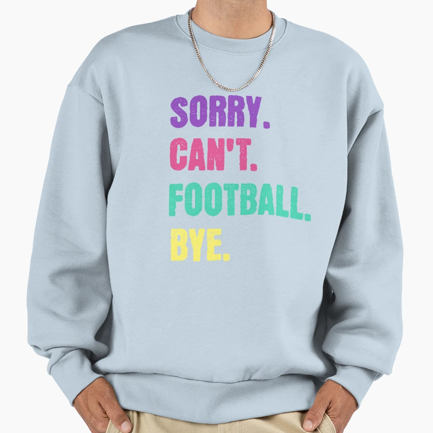 Sorry Cant Football Bye Sweatshirt - Novelty Apparel Men Women - T-Shirt, Sweatshirt, Hoodie