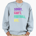 Sorry Cant Football Bye Sweatshirt - Novelty Apparel Men Women - T-Shirt, Sweatshirt, Hoodie