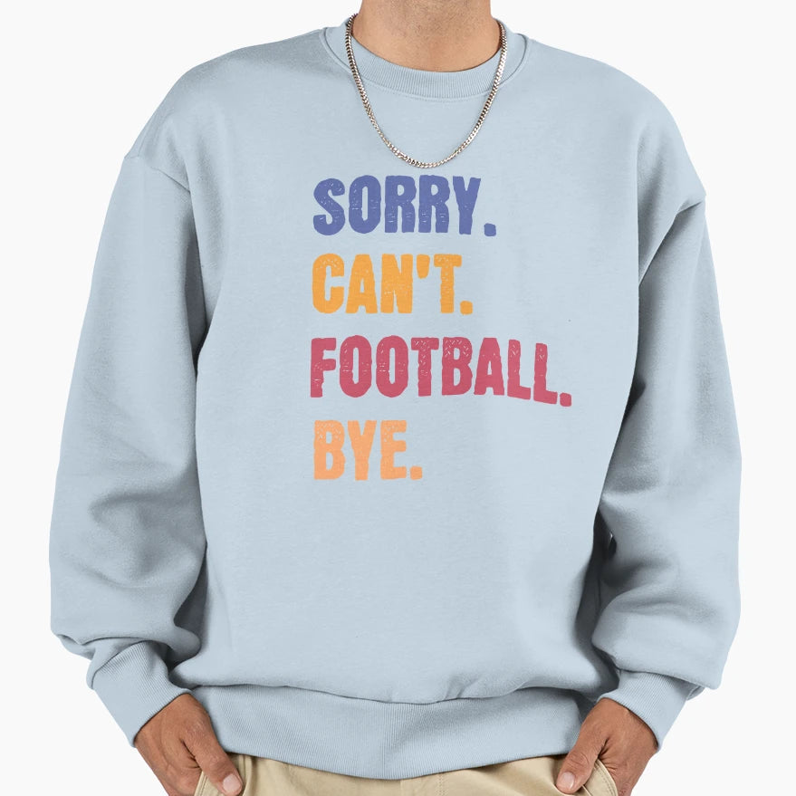 Sorry Cant Football Bye Sweatshirt - Casual Everyday Wear Unisex - T-Shirt, Sweatshirt, Hoodie