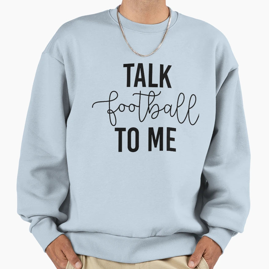 Talk Football To Me Sweatshirt - Casual Everyday Wear Men Women - T-Shirt, Sweatshirt, Hoodie