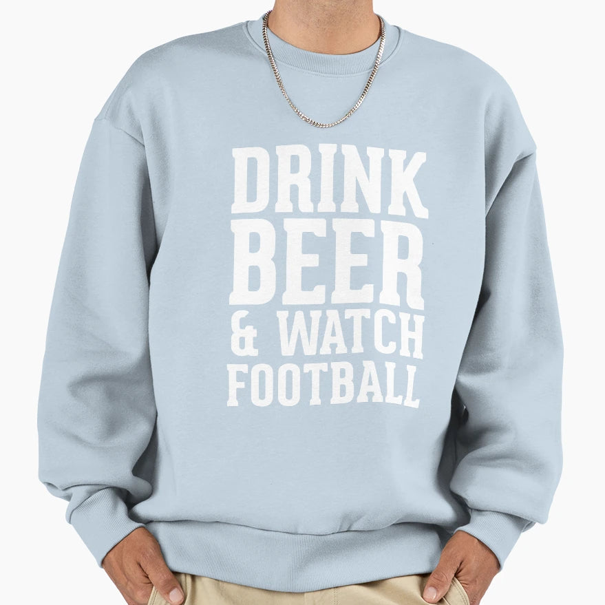 Drink Beer And Watch Football Sweatshirt - Casual Everyday Wear Unisex - T-Shirt, Sweatshirt, Hoodie