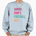 Sorry Cant Football Bye Sweatshirt - Graphic Print for Adults - T-Shirt, Sweatshirt, Hoodie