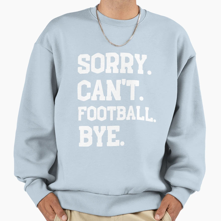 Sorry Cant Football Bye Funny Sweatshirt - Casual Everyday Wear Unisex - T-Shirt, Sweatshirt, Hoodie
