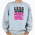 Less Work More Football Sweatshirt - Trendy Graphic Men Women - T-Shirt, Sweatshirt, Hoodie