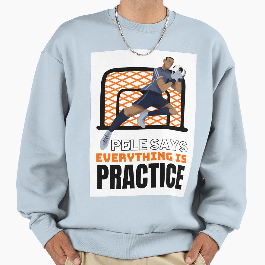 Pele Says Everything Is Pratice Sweatshirt - Graphic Print Unisex - T-Shirt, Sweatshirt, Hoodie