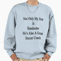 Not Only My Son Is Handsome Hes Sweatshirt - Novelty Apparel for Adults - T-Shirt, Sweatshirt, Hoodie