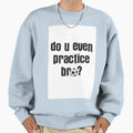 Do U Even Practice Soccer Bro Sweatshirt - Custom Art Print Men Women - T-Shirt, Sweatshirt, Hoodie