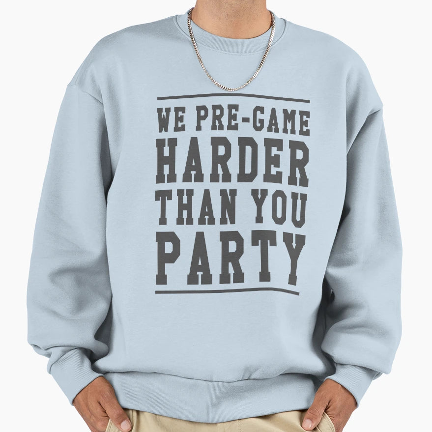 We Pre Game Harder Than You Party Sweatshirt - Novelty Apparel Unisex - T-Shirt, Sweatshirt, Hoodie