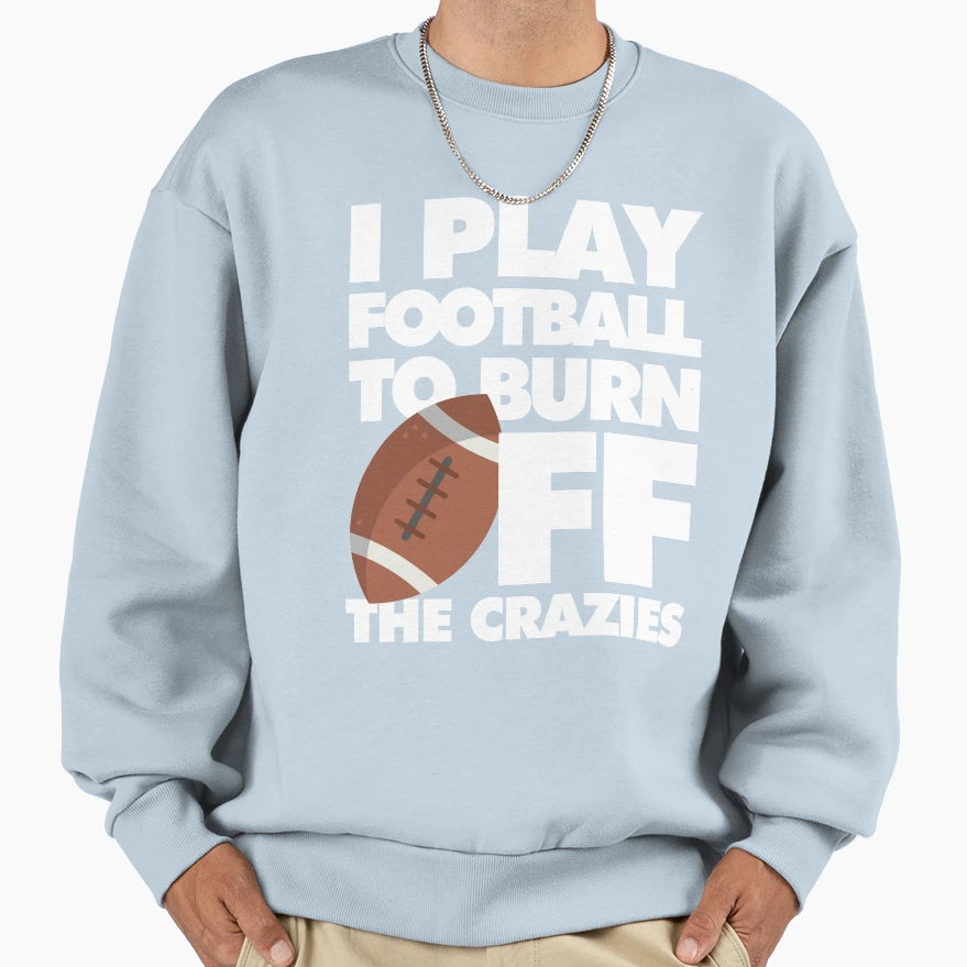 I Play Football To Burn Off Crazies Sweatshirt - Novelty Apparel Men Women - T-Shirt, Sweatshirt, Hoodie