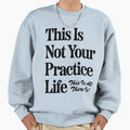 This Is Not Your Practice Life Sweatshirt - Minimalist Print for Adults - T-Shirt, Sweatshirt, Hoodie