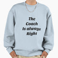 Coach Is Always Right Sweatshirt - Casual Everyday Wear Unisex - T-Shirt, Sweatshirt, Hoodie