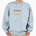 Sorry Cant Football Bye Funny Sweatshirt - Minimalist Print Unisex - T-Shirt, Sweatshirt, Hoodie