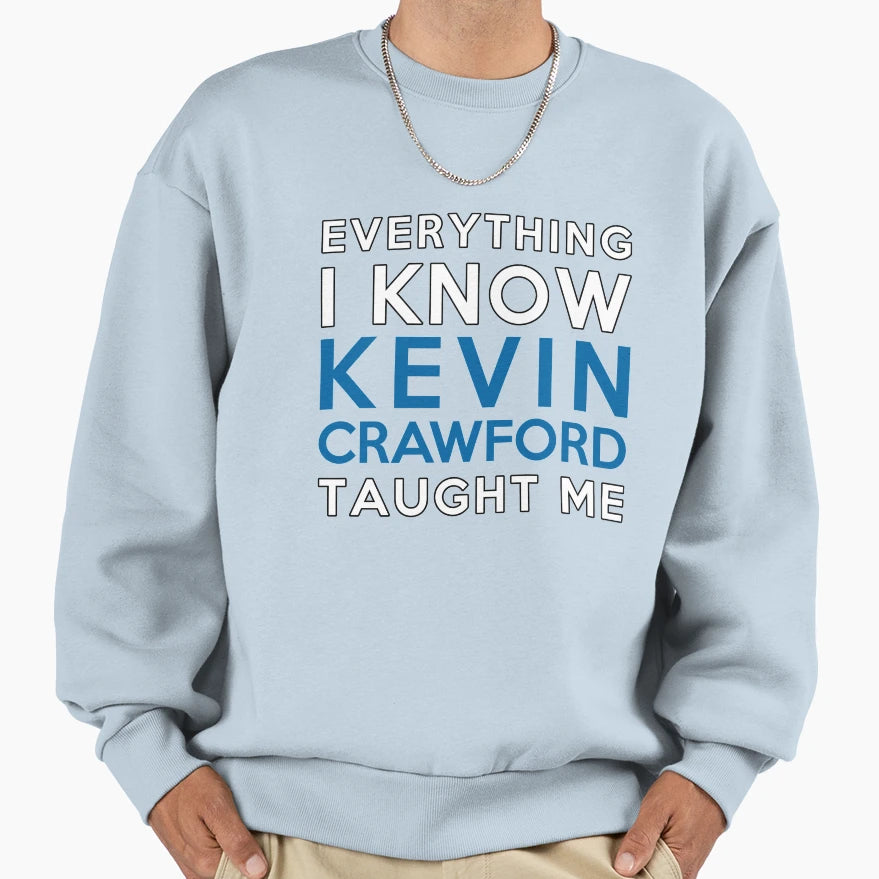 Everything I Know Kevin Crawford Sweatshirt - Custom Art Print Men Women - T-Shirt, Sweatshirt, Hoodie