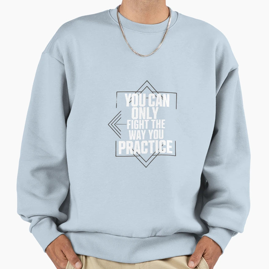 You Can Only Fight Way You Practice Sweatshirt - Graphic Print Men Women - T-Shirt, Sweatshirt, Hoodie