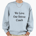 We Love Our Soccer Coach Sweatshirt - Unique Graphic Unisex - T-Shirt, Sweatshirt, Hoodie