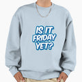 Is It Friday Yet Meme Sweatshirt - Unique Graphic Unisex - T-Shirt, Sweatshirt, Hoodie