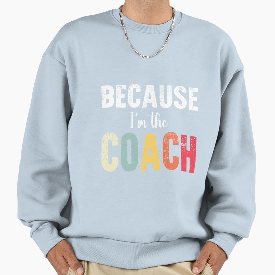 Because Im Coach Thats Why Funny Sweatshirt - Custom Art Print Men Women - T-Shirt, Sweatshirt, Hoodie