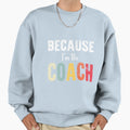 Because Im Coach Thats Why Funny Sweatshirt - Custom Art Print Men Women - T-Shirt, Sweatshirt, Hoodie
