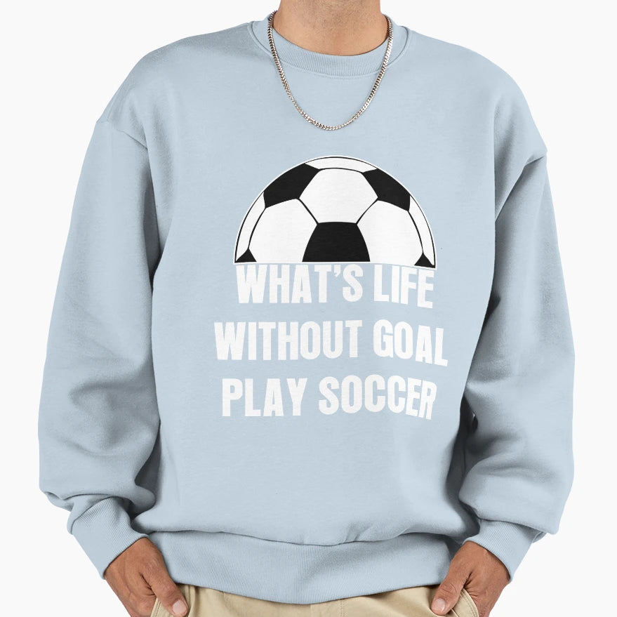 Whats Life Without Goal Play Sweatshirt - Fun Novelty Design for Adults - T-Shirt, Sweatshirt, Hoodie