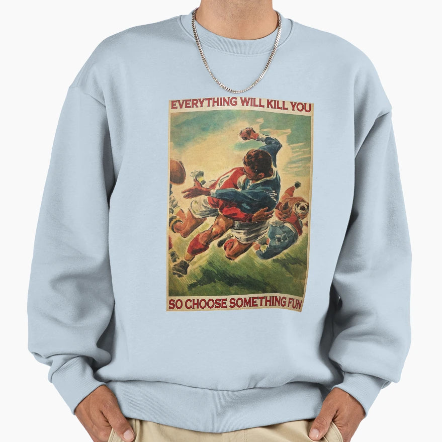 Rugby Everything Will Kill You So Sweatshirt - Novelty Apparel Men Women - T-Shirt, Sweatshirt, Hoodie