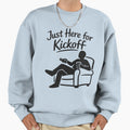 Just Here Kickoff Sweatshirt - Trendy Graphic for Adults - T-Shirt, Sweatshirt, Hoodie