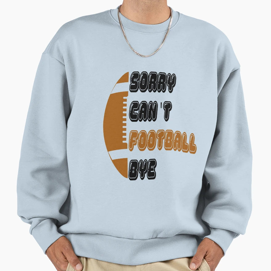Sorry Cant Football Bye American Sweatshirt - Trendy Graphic Men Women - T-Shirt, Sweatshirt, Hoodie