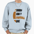 Sorry Cant Football Bye American Sweatshirt - Trendy Graphic Men Women - T-Shirt, Sweatshirt, Hoodie