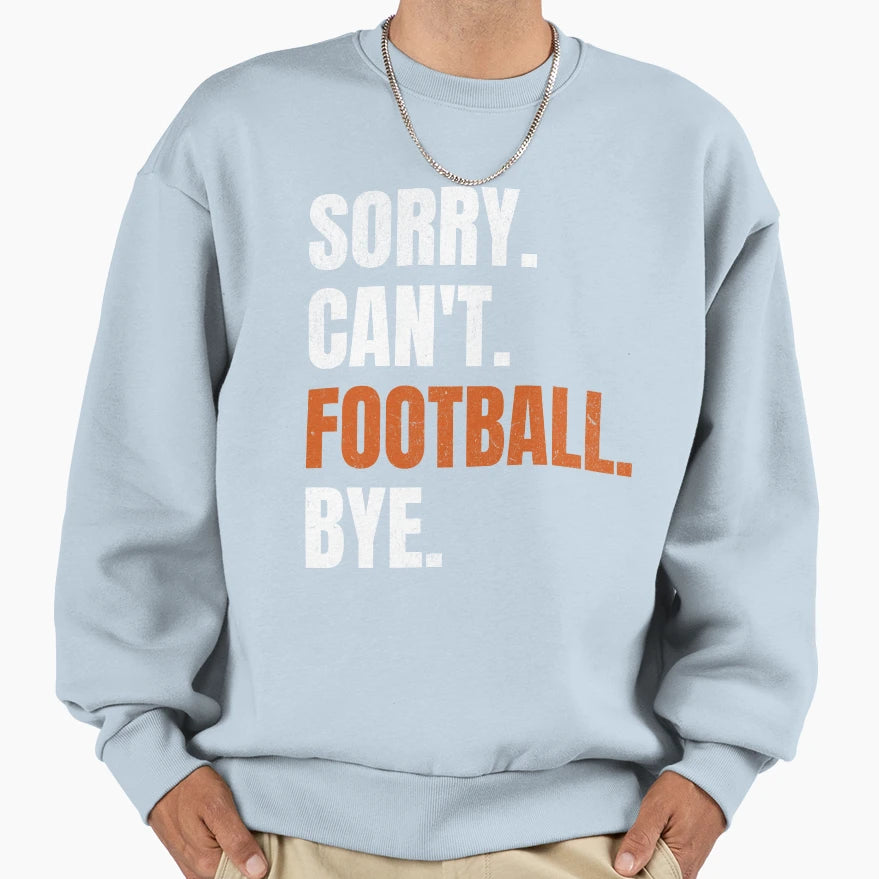 Sorry Cant Football Bye Sweatshirt - Streetwear Style for Adults - T-Shirt, Sweatshirt, Hoodie