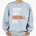 Sorry Cant Football Bye Sweatshirt - Streetwear Style for Adults - T-Shirt, Sweatshirt, Hoodie