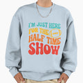 Im Just Here Half Time Show Sweatshirt - Fun Novelty Design for Adults - T-Shirt, Sweatshirt, Hoodie