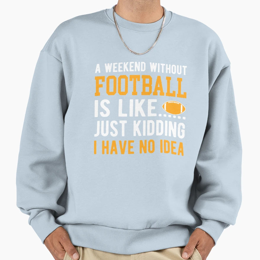 Weekend Without Football Is Like I Sweatshirt - Graphic Print Men Women - T-Shirt, Sweatshirt, Hoodie
