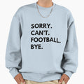 Sorry Cant Football Bye Sweatshirt - Minimalist Print Men Women - T-Shirt, Sweatshirt, Hoodie