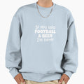 If You Said Football And Beer Im Here Sweatshirt - Trendy Graphic Men Women - T-Shirt, Sweatshirt, Hoodie