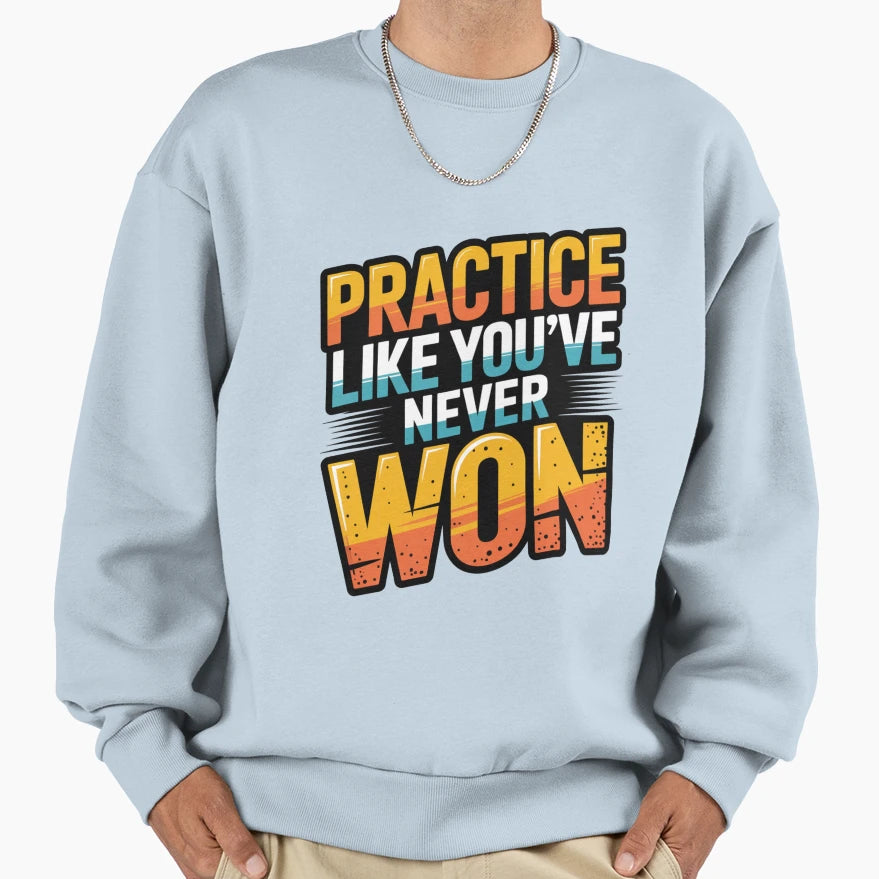 Practice Like Youve Never Won Sweatshirt - Graphic Print for Adults - T-Shirt, Sweatshirt, Hoodie