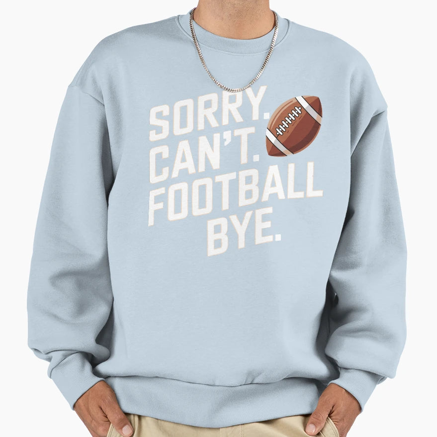 Funny Sorry Cant Football Bye Sweatshirt - Novelty Apparel Men Women - T-Shirt, Sweatshirt, Hoodie