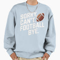 Funny Sorry Cant Football Bye Sweatshirt - Novelty Apparel Men Women - T-Shirt, Sweatshirt, Hoodie