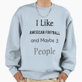 I Like American Football And Maybe 3 Sweatshirt - Graphic Print Unisex - T-Shirt, Sweatshirt, Hoodie