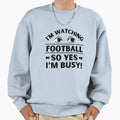 Im Watching Football So Yes Im Busy Sweatshirt - Fun Novelty Design Unisex - T-Shirt, Sweatshirt, Hoodie