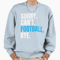 Sorry Cant Football Bye Funny Sweatshirt - Novelty Apparel Unisex - T-Shirt, Sweatshirt, Hoodie