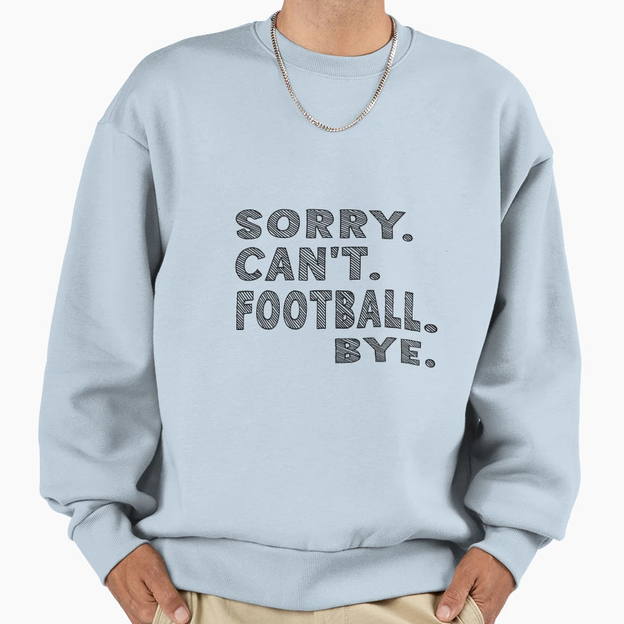 Sorry Cant Football Bye Football Sweatshirt - Streetwear Style Men Women - T-Shirt, Sweatshirt, Hoodie