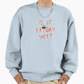 Is It Friday Yet Sweatshirt - Casual Everyday Wear for Adults - T-Shirt, Sweatshirt, Hoodie