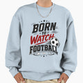 Born To Watch Football Fan Sweatshirt - Graphic Print for Adults - T-Shirt, Sweatshirt, Hoodie