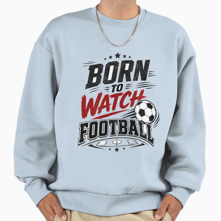 Born To Watch Football Fan Sweatshirt - Graphic Print for Adults - T-Shirt, Sweatshirt, Hoodie