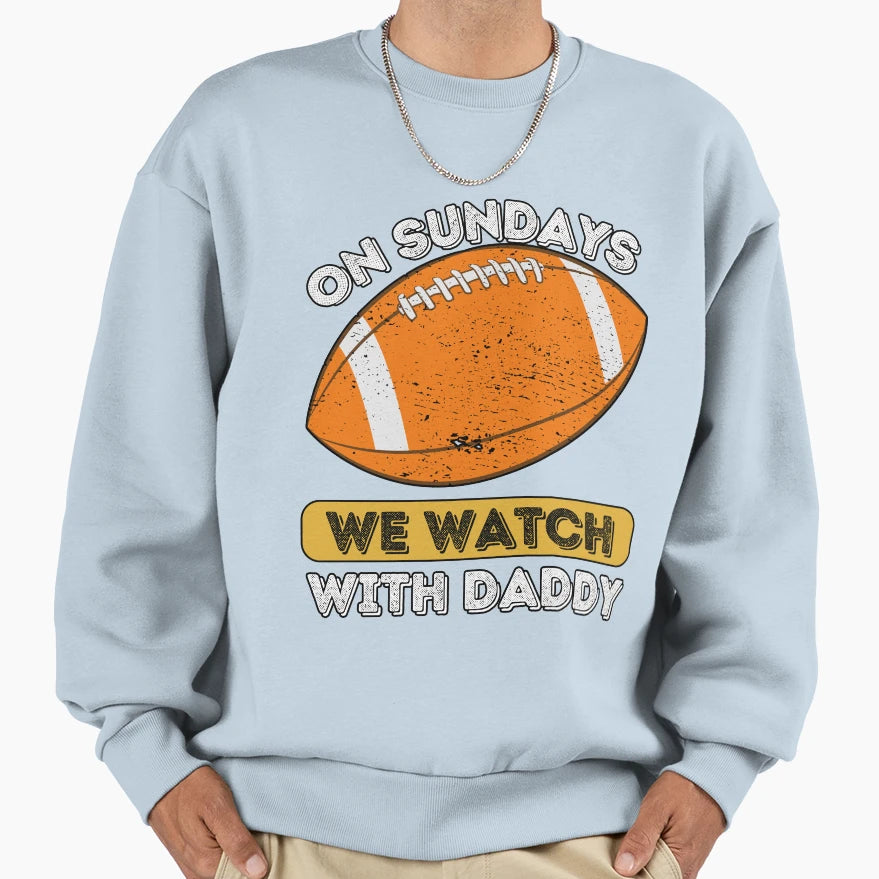 Sundays We Watch Football Daddy Sweatshirt - Novelty Apparel Men Women - T-Shirt, Sweatshirt, Hoodie