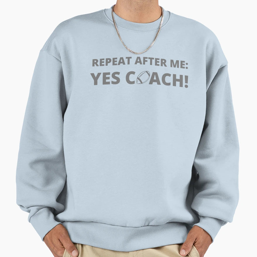Repeat After Me Yes Coach Football Sweatshirt - Novelty Apparel Men Women - T-Shirt, Sweatshirt, Hoodie