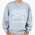 Week Without Football Sweatshirt - Casual Everyday Wear for Adults - T-Shirt, Sweatshirt, Hoodie