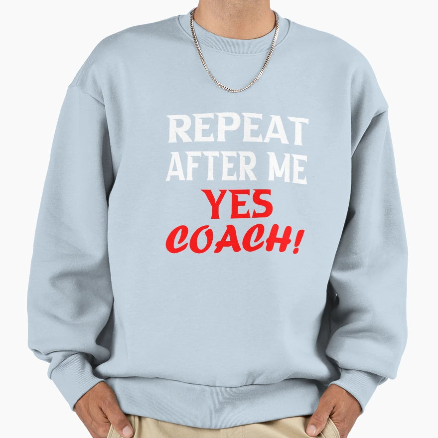 Repeat After Me Yes Coach Funny Coach Sweatshirt - Graphic Print Unisex - T-Shirt, Sweatshirt, Hoodie
