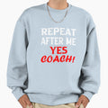 Repeat After Me Yes Coach Funny Coach Sweatshirt - Graphic Print Unisex - T-Shirt, Sweatshirt, Hoodie