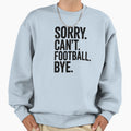 Sorry Can Not Football Bye Sweatshirt - Unique Graphic Unisex - T-Shirt, Sweatshirt, Hoodie