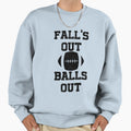 Copy Falls Out Balls Out Sweatshirt - Novelty Apparel Unisex - T-Shirt, Sweatshirt, Hoodie